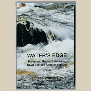 Water's Edge - Prose and Poetry Celebrating Nova Scotia's Aquatic Heritage - by the Evergreen Writers Group